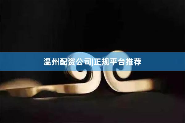 温州配资公司|正规平台推荐