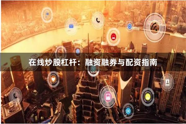 在线炒股杠杆：融资融券与配资指南