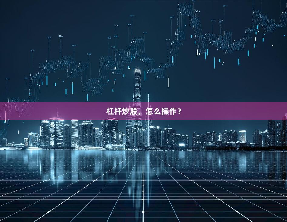 杠杆炒股，怎么操作？