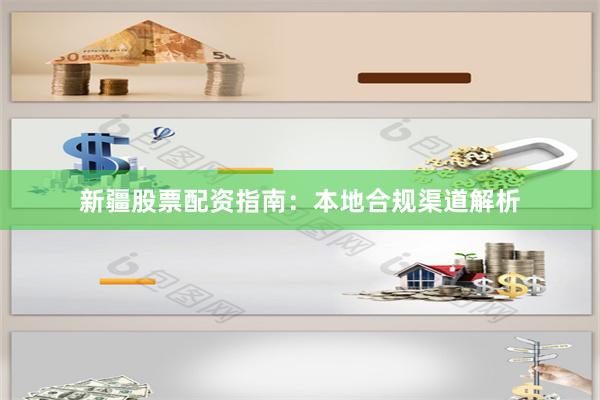 新疆股票配资指南：本地合规渠道解析