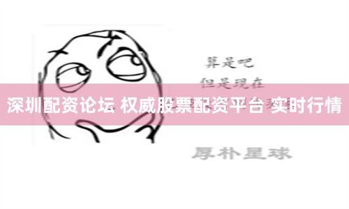 深圳配资论坛 权威股票配资平台 实时行情