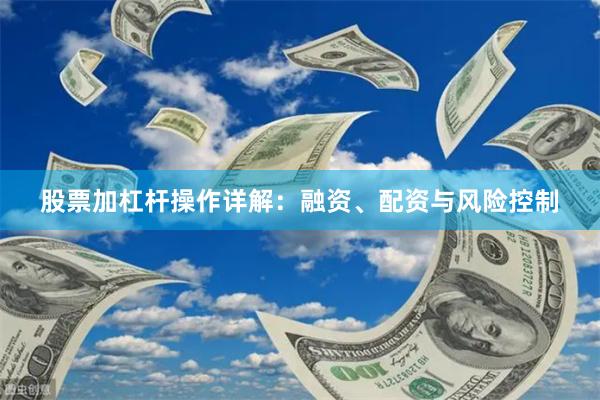 股票加杠杆操作详解：融资、配资与风险控制
