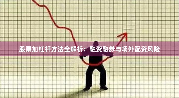 股票加杠杆方法全解析：融资融券与场外配资风险