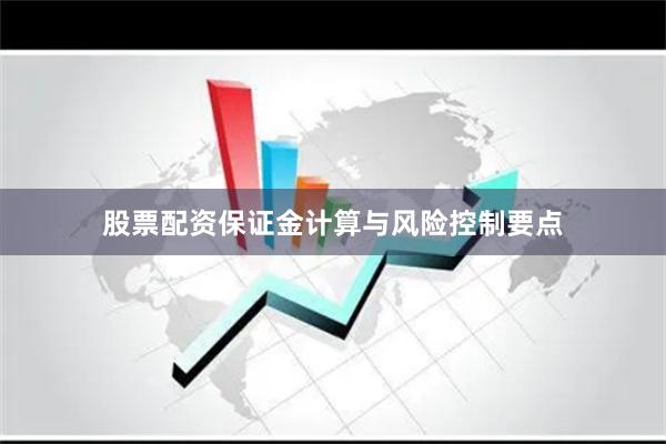 股票配资保证金计算与风险控制要点