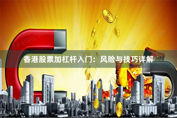 香港股票加杠杆入门：风险与技巧详解