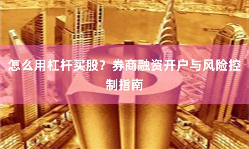怎么用杠杆买股？券商融资开户与风险控制指南