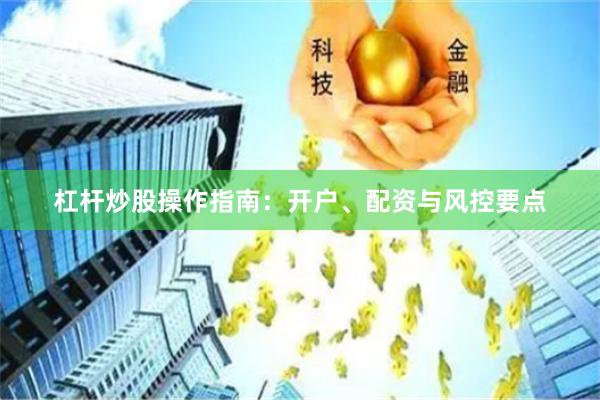 杠杆炒股操作指南:开户、配资与风控要点