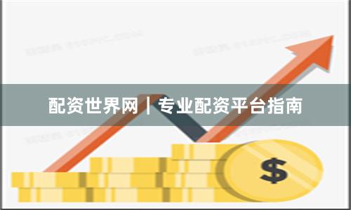 配资世界网｜专业配资平台指南