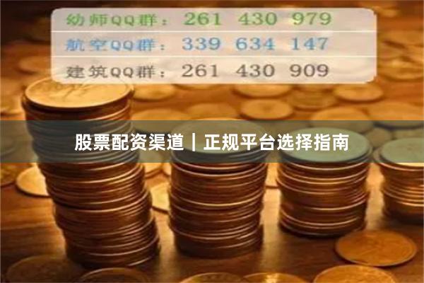 股票配资渠道｜正规平台选择指南