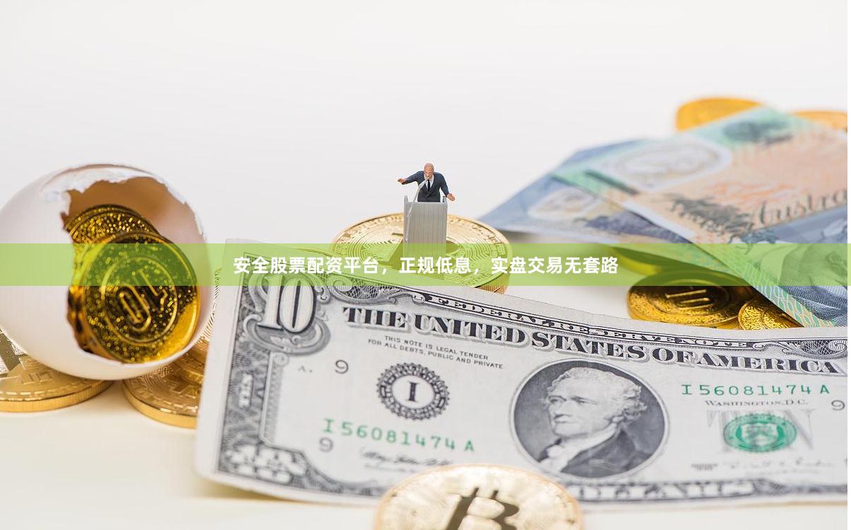 安全股票配资平台，正规低息，实盘交易无套路