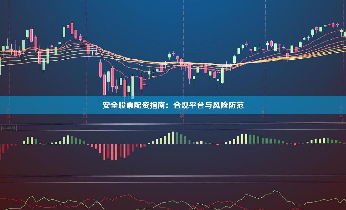 安全股票配资指南：合规平台与风险防范