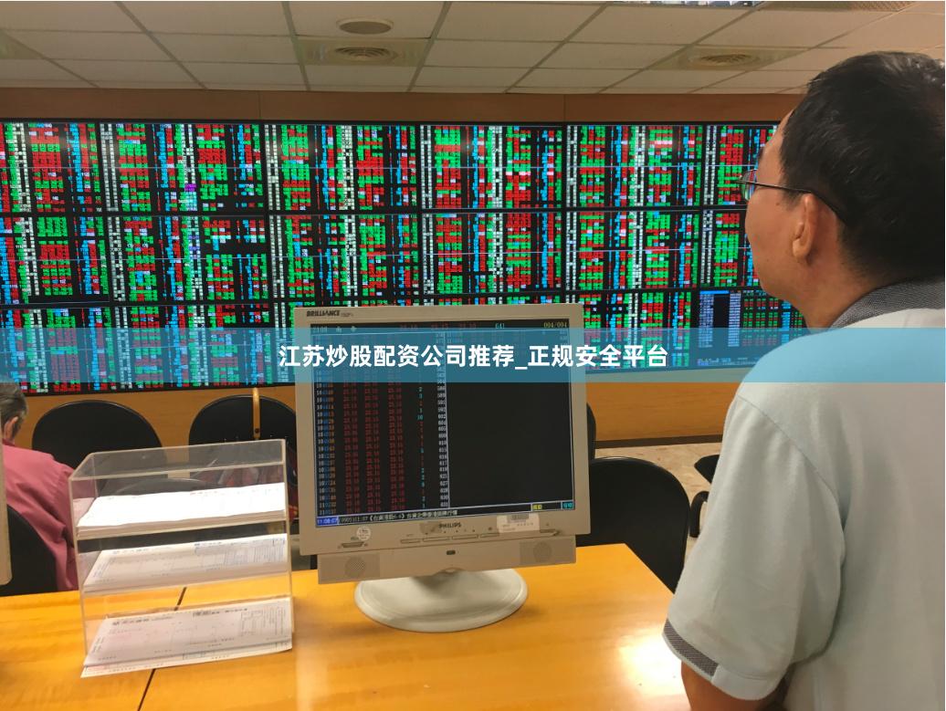 江苏炒股配资公司推荐_正规安全平台