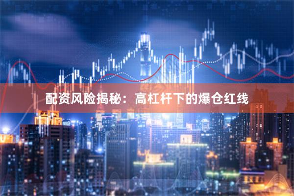 配资风险揭秘：高杠杆下的爆仓红线