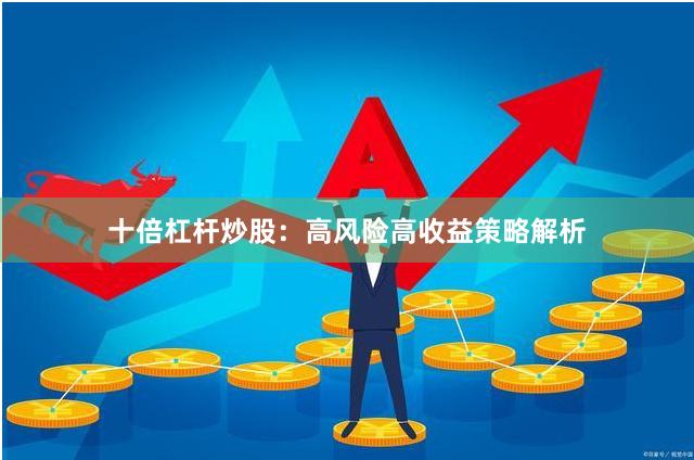 十倍杠杆炒股：高风险高收益策略解析