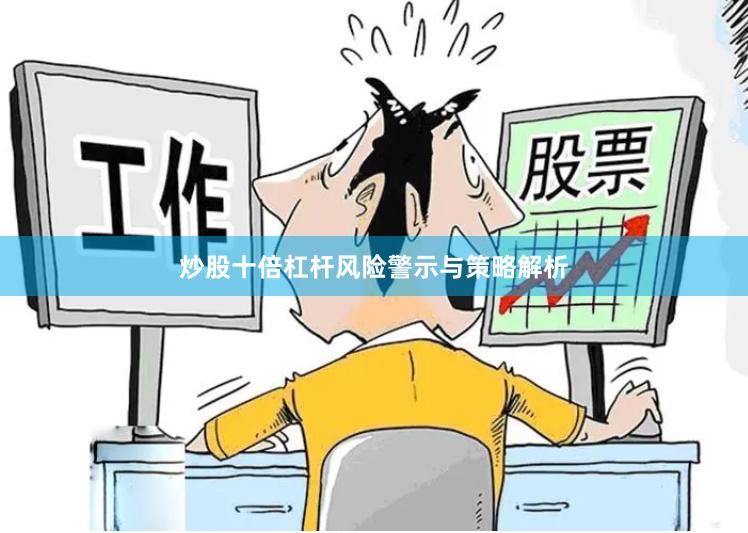 炒股十倍杠杆风险警示与策略解析
