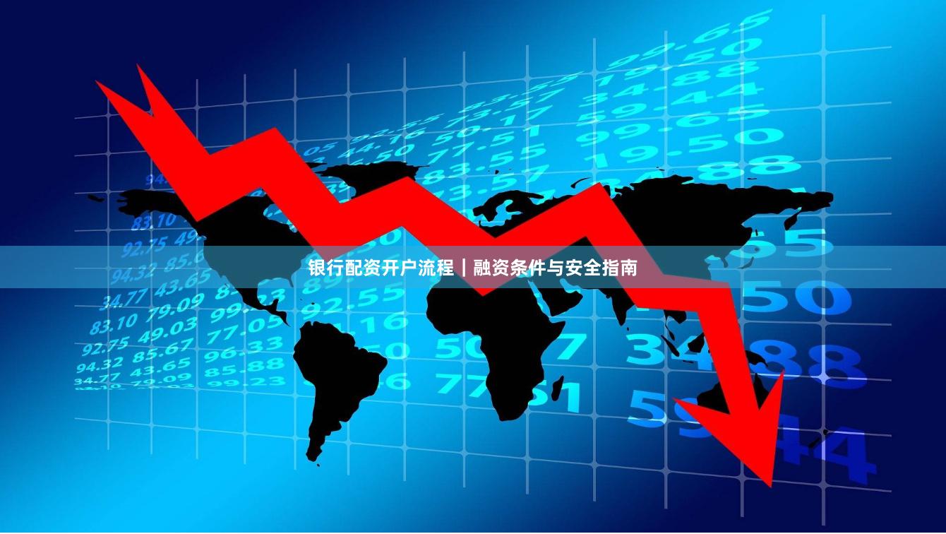 银行配资开户流程|融资条件与安全指南