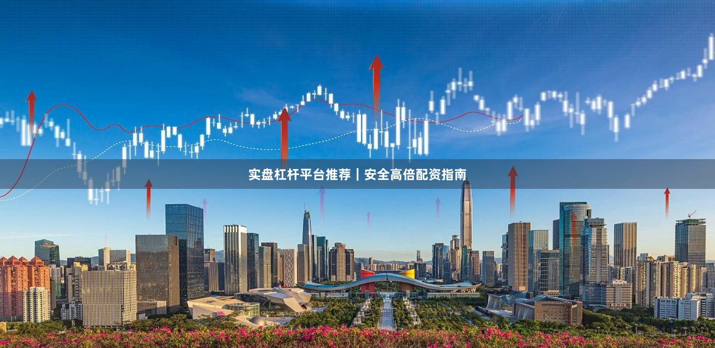 实盘杠杆平台推荐|安全高倍配资指南